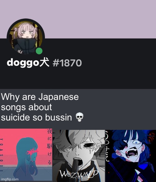 Like damnn | Why are Japanese songs about suicide so bussin 💀 | image tagged in doggo discord temp | made w/ Imgflip meme maker