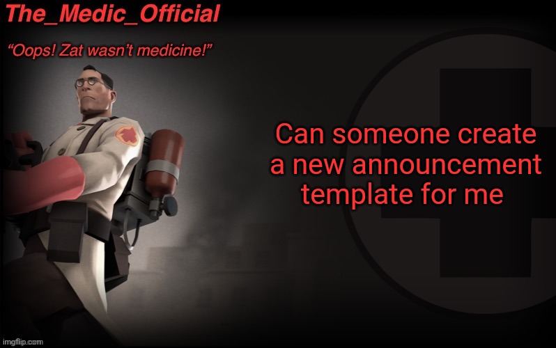 The_medic_official announcement Template by thepyro | Can someone create a new announcement template for me | image tagged in the_medic_official announcement template by thepyro | made w/ Imgflip meme maker