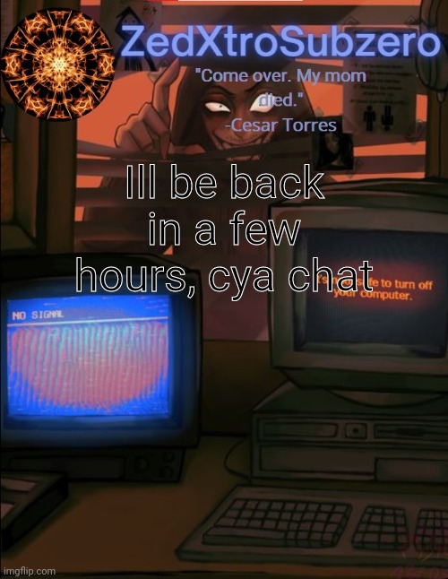 Zed temp 2.0 Thanks YourLocalPanhead | Ill be back in a few hours, cya chat | image tagged in zed temp 2 0 thanks yourlocalpanhead | made w/ Imgflip meme maker