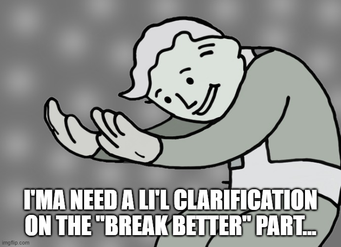 Hol up | I'MA NEED A LI'L CLARIFICATION ON THE "BREAK BETTER" PART... | image tagged in hol up | made w/ Imgflip meme maker