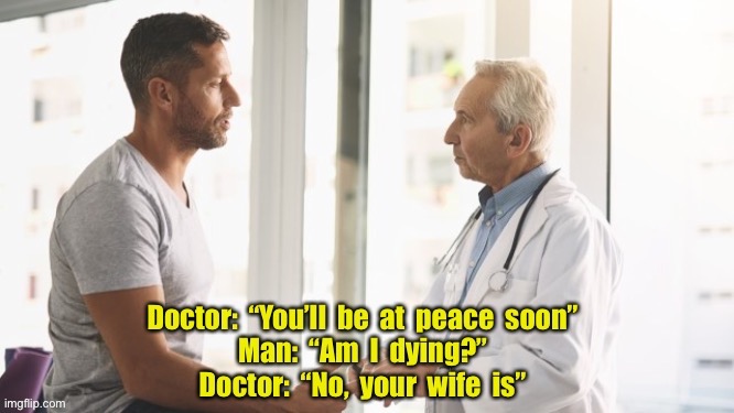 Doctor | image tagged in doctor and patient,at peace soon,dying,no,wife is,dark humour | made w/ Imgflip meme maker