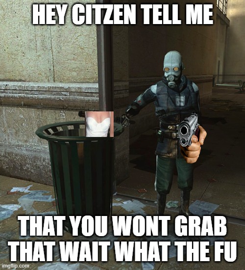 Half Life 2 pick up that can | HEY CITZEN TELL ME; THAT YOU WONT GRAB THAT WAIT WHAT THE FU | image tagged in half life 2 pick up that can | made w/ Imgflip meme maker