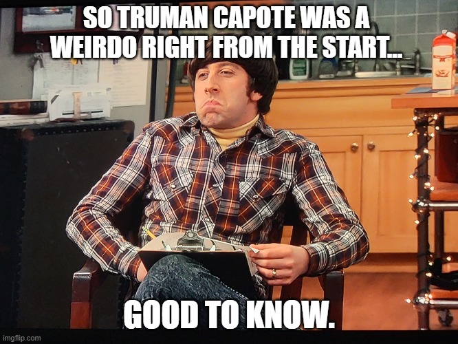Good Story | SO TRUMAN CAPOTE WAS A WEIRDO RIGHT FROM THE START... GOOD TO KNOW. | image tagged in good story | made w/ Imgflip meme maker