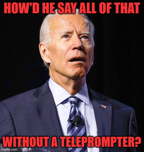 Joe Biden | HOW'D HE SAY ALL OF THAT WITHOUT A TELEPROMPTER? | image tagged in joe biden | made w/ Imgflip meme maker