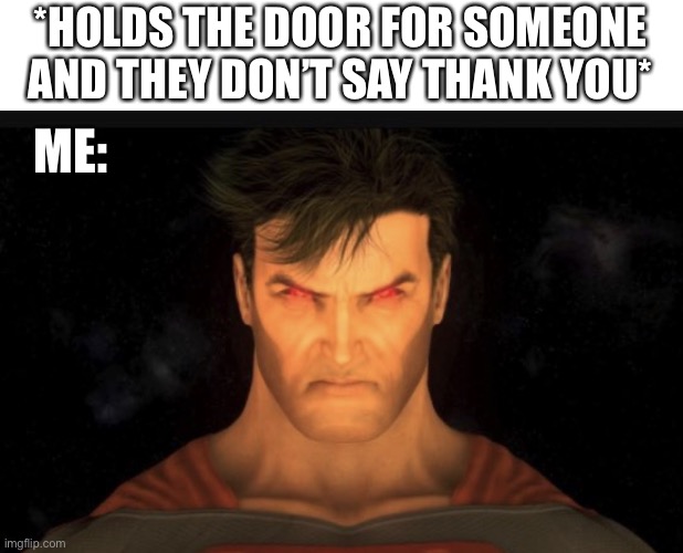 Angry Man |  *HOLDS THE DOOR FOR SOMEONE AND THEY DON’T SAY THANK YOU*; ME: | image tagged in angry superman,angry,hold the door,no thank you,me | made w/ Imgflip meme maker