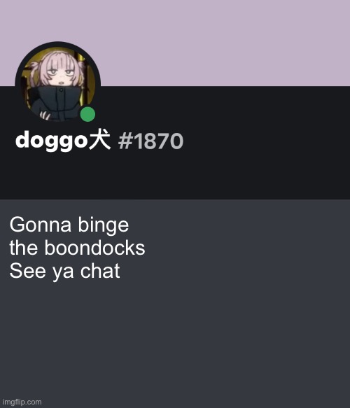 Doggo discord temp | Gonna binge the boondocks
See ya chat | image tagged in doggo discord temp | made w/ Imgflip meme maker