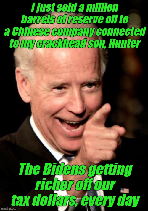 Smilin Biden | I just sold a million barrels of reserve oil to a Chinese company connected to my crackhead son, Hunter; The Bidens getting richer off our tax dollars, every day | image tagged in memes,smilin biden | made w/ Imgflip meme maker