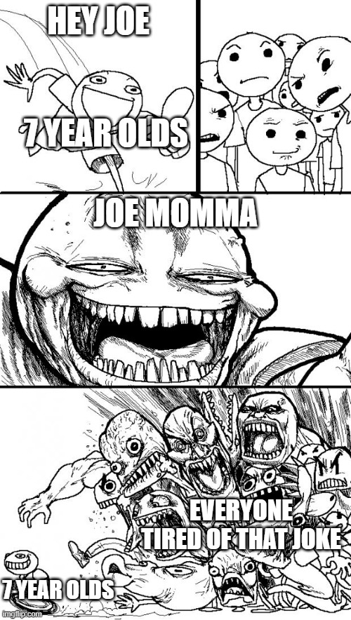 Hey Internet |  HEY JOE; 7 YEAR OLDS; JOE MOMMA; EVERYONE TIRED OF THAT JOKE; 7 YEAR OLDS | image tagged in memes,hey internet | made w/ Imgflip meme maker