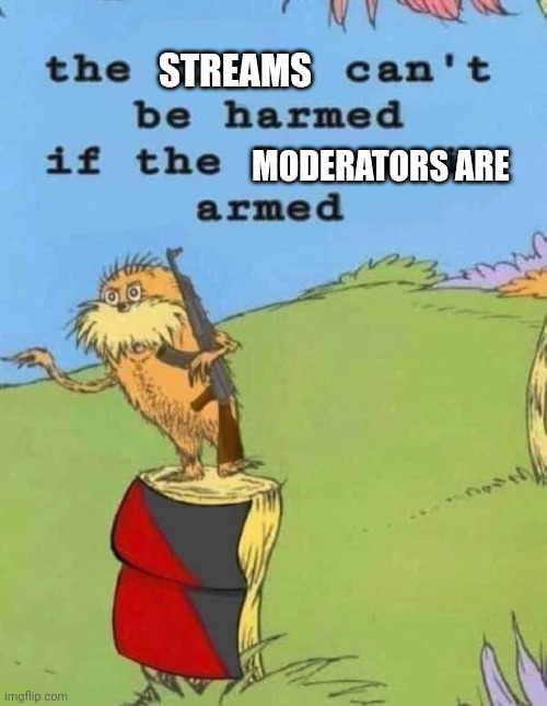 This is why you shouldn't put automatic approval on streams | STREAMS; MODERATORS ARE | image tagged in the trees can't be harmed | made w/ Imgflip meme maker