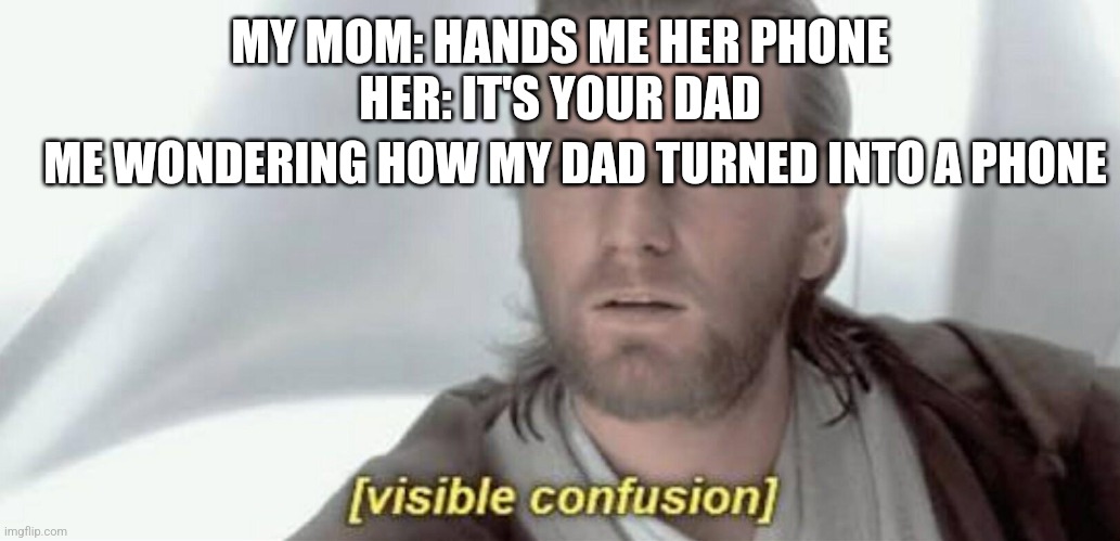 Visible Confusion |  MY MOM: HANDS ME HER PHONE
HER: IT'S YOUR DAD; ME WONDERING HOW MY DAD TURNED INTO A PHONE | image tagged in visible confusion | made w/ Imgflip meme maker