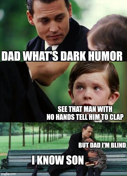 Me first meme on this community | DAD WHAT'S DARK HUMOR; SEE THAT MAN WITH NO HANDS TELL HIM TO CLAP; BUT DAD I'M BLIND; I KNOW SON | image tagged in crying-boy-on-a-bench | made w/ Imgflip meme maker