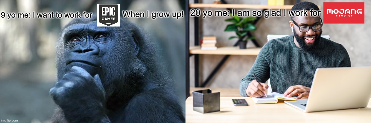 20 yo me: I am so glad I work for; When I grow up! 9 yo me: I want to work for | image tagged in deep thoughts,funny,memes,mojang,epic games,job | made w/ Imgflip meme maker