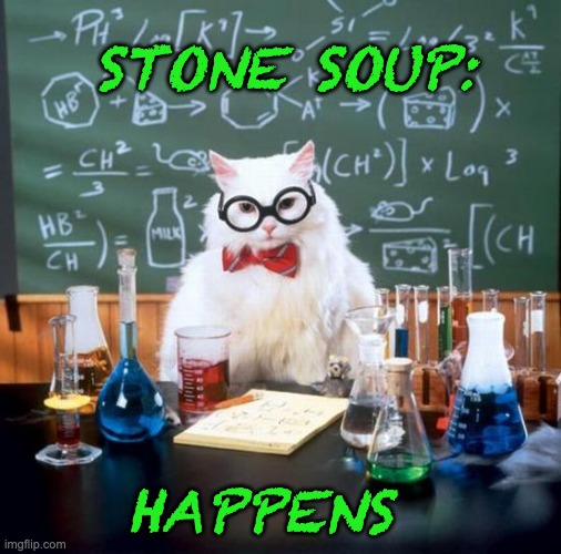 Chemistry Cat Meme | STONE SOUP: HAPPENS | image tagged in memes,chemistry cat | made w/ Imgflip meme maker