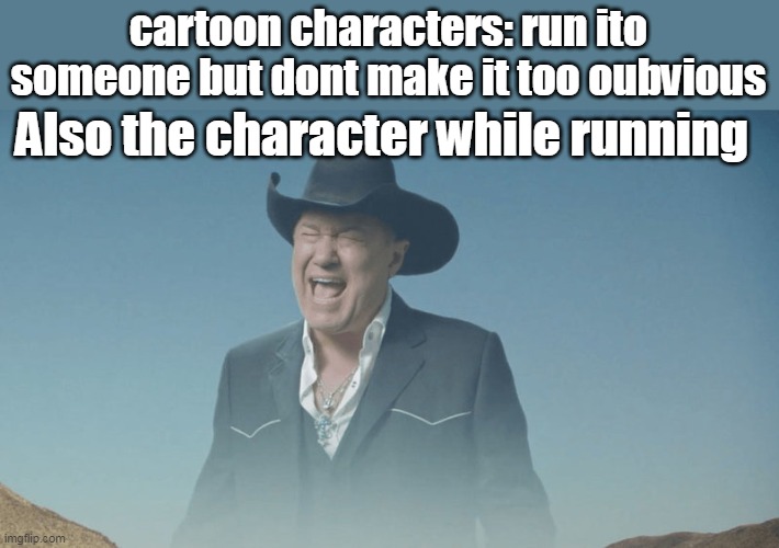 when cartoon character runs into someone | cartoon characters: run ito someone but dont make it too oubvious; Also the character while running | image tagged in big enough | made w/ Imgflip meme maker