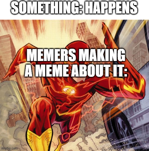 The Flash | SOMETHING: HAPPENS; MEMERS MAKING A MEME ABOUT IT: | image tagged in the flash | made w/ Imgflip meme maker