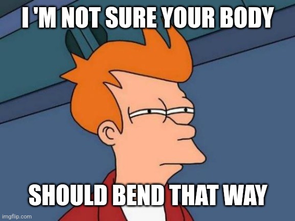 Futurama Fry Meme | I 'M NOT SURE YOUR BODY SHOULD BEND THAT WAY | image tagged in memes,futurama fry | made w/ Imgflip meme maker