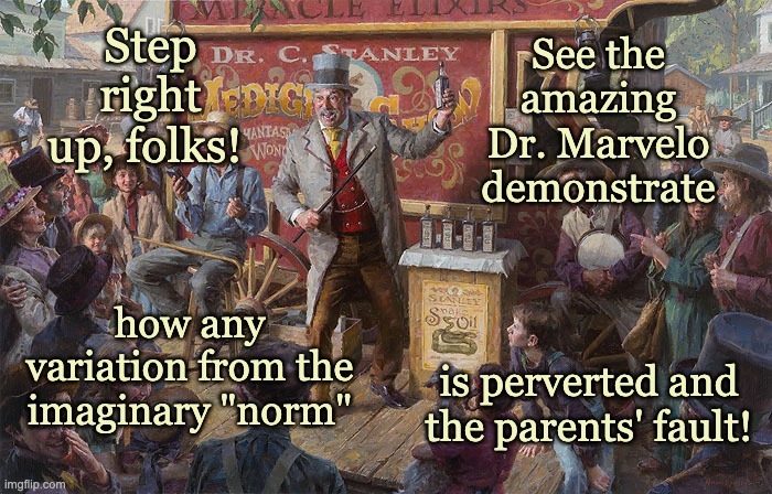 It's time to stop labeling difference "perversion" |  Step right up, folks! See the amazing Dr. Marvelo demonstrate; how any variation from the imaginary "norm"; is perverted and the parents' fault! | image tagged in snake oil salesman weistling | made w/ Imgflip meme maker