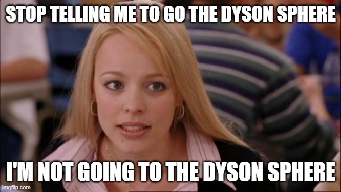 Its Not Going To Happen Meme | STOP TELLING ME TO GO THE DYSON SPHERE; I'M NOT GOING TO THE DYSON SPHERE | image tagged in memes,its not going to happen,sto | made w/ Imgflip meme maker