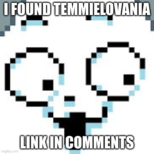 i joked about it in temmie vs sans. i didn't know someone actually made it | I FOUND TEMMIELOVANIA; LINK IN COMMENTS | image tagged in temmie | made w/ Imgflip meme maker