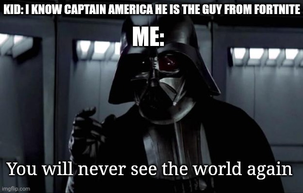 Darth Vader |  ME:; KID: I KNOW CAPTAIN AMERICA HE IS THE GUY FROM FORTNITE; You will never see the world again | image tagged in darth vader,fortnite,captain america,funny,funny memes | made w/ Imgflip meme maker