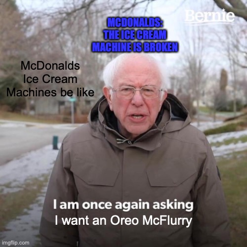 When you ask for a McFlurry at McDonalds | MCDONALDS: THE ICE CREAM MACHINE IS BROKEN; McDonalds Ice Cream Machines be like; I want an Oreo McFlurry | image tagged in memes,bernie i am once again asking for your support,mcdonalds,ice cream,funny memes,relatable memes | made w/ Imgflip meme maker