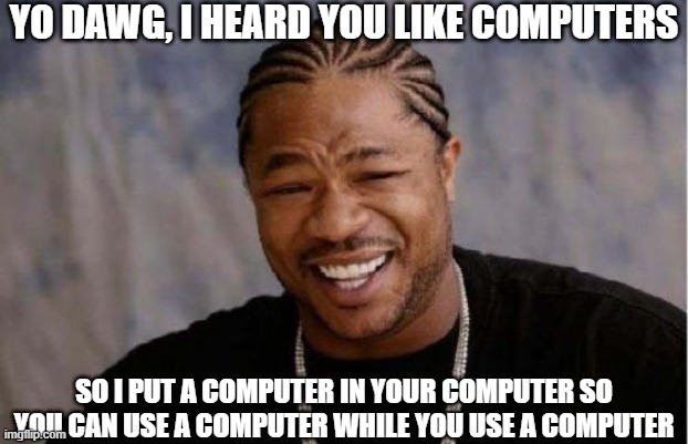 Yo Dawg Heard You Meme | YO DAWG, I HEARD YOU LIKE COMPUTERS SO I PUT A COMPUTER IN YOUR COMPUTER SO YOU CAN USE A COMPUTER WHILE YOU USE A COMPUTER | image tagged in memes,yo dawg heard you | made w/ Imgflip meme maker