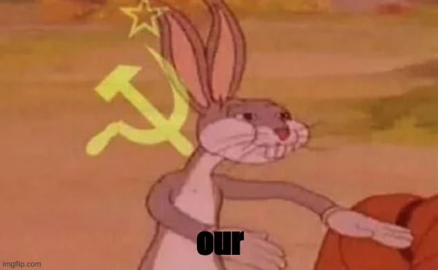 Bugs bunny communist | our | image tagged in bugs bunny communist | made w/ Imgflip meme maker