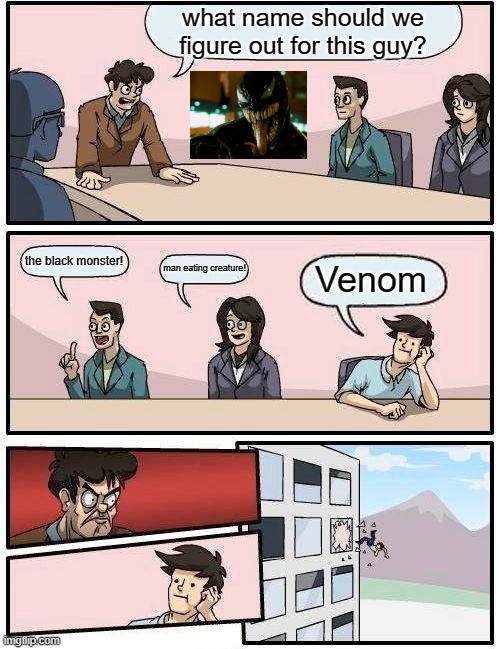 who should we name this guy? | what name should we figure out for this guy? the black monster! man eating creature! Venom | image tagged in memes,boardroom meeting suggestion | made w/ Imgflip meme maker