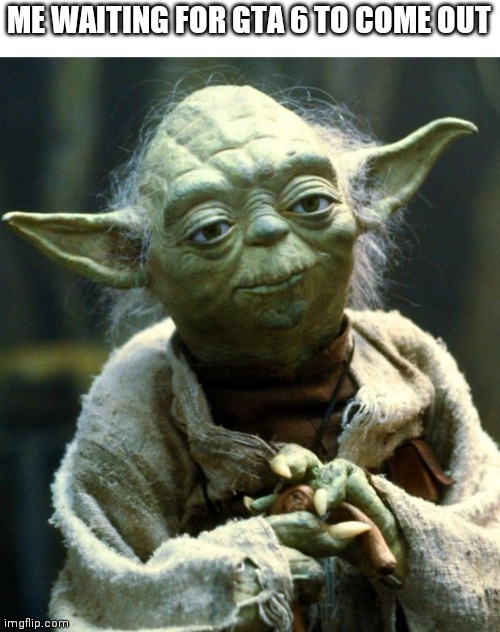 I think It's Coming |  ME WAITING FOR GTA 6 TO COME OUT | image tagged in memes,star wars yoda | made w/ Imgflip meme maker