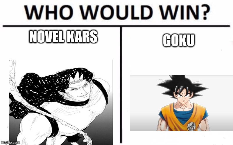 Just wondering what everyone's take on this fight is | NOVEL KARS; GOKU | image tagged in memes,who would win | made w/ Imgflip meme maker