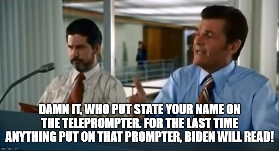 DAMN IT, WHO PUT STATE YOUR NAME ON THE TELEPROMPTER. FOR THE LAST TIME ANYTHING PUT ON THAT PROMPTER, BIDEN WILL READ! | made w/ Imgflip meme maker