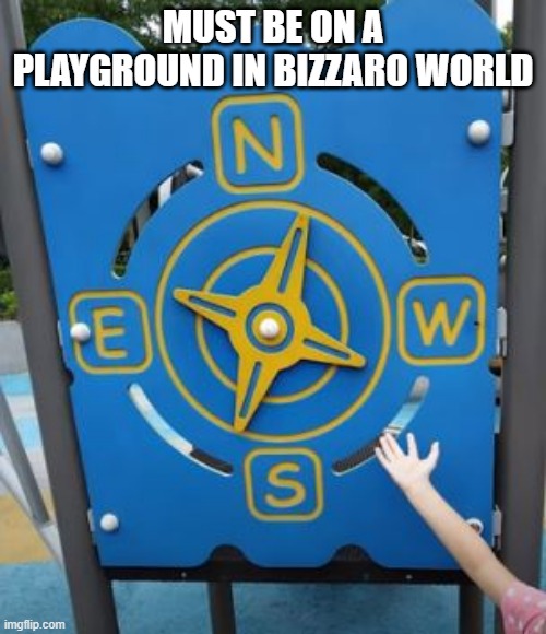 Directional Confusion | MUST BE ON A PLAYGROUND IN BIZZARO WORLD | image tagged in you had one job | made w/ Imgflip meme maker