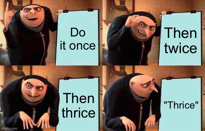 "Thrice" | Do it once; Then twice; Then thrice; "Thrice" | image tagged in memes,gru's plan | made w/ Imgflip meme maker