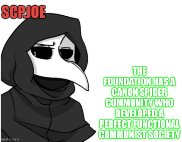 Scp meme | THE FOUNDATION HAS A CANON SPIDER COMMUNITY WHO DEVELOPED A PERFECT FUNCTIONAL COMMUNIST SOCIETY | image tagged in scp joe announcement temp | made w/ Imgflip meme maker