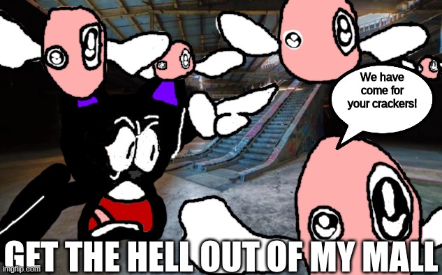 this took way too long to make | We have come for your crackers! GET THE HELL OUT OF MY MALL | made w/ Imgflip meme maker