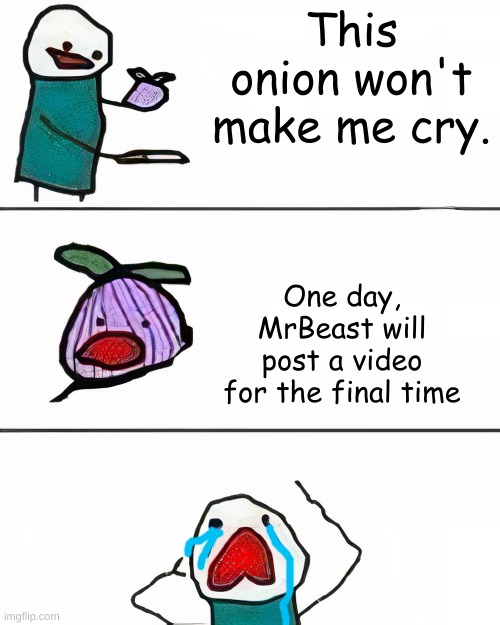 WHYYYYYYYYY | This onion won't make me cry. One day, MrBeast will post a video for the final time | image tagged in this onion won't make me cry better quality | made w/ Imgflip meme maker