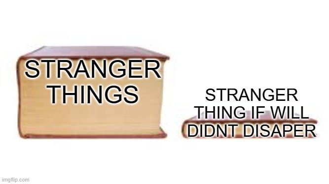 Big book small book | STRANGER THINGS; STRANGER THING IF WILL DIDNT DISAPER | image tagged in big book small book | made w/ Imgflip meme maker