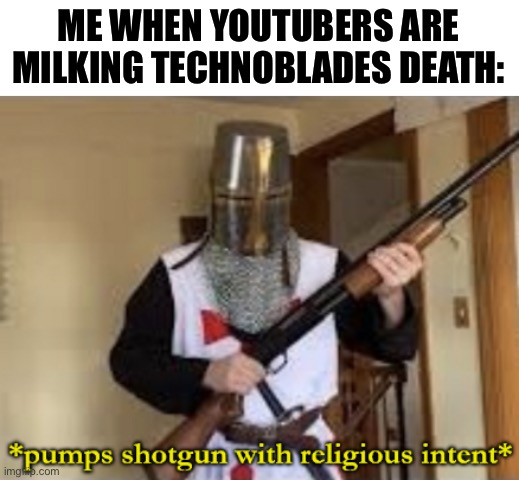 Stop it | ME WHEN YOUTUBERS ARE MILKING TECHNOBLADES DEATH: | image tagged in loads shotgun with religious intent,stop,technoblade,minecraft | made w/ Imgflip meme maker