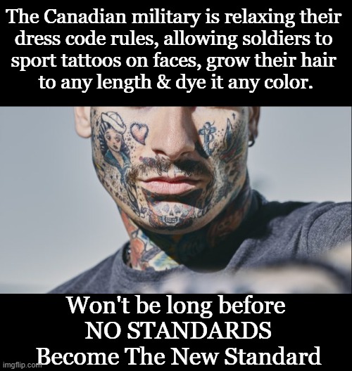 To Be More ‘Inclusive’ and Pink & Blue Hair OK! | The Canadian military is relaxing their 
dress code rules, allowing soldiers to 
sport tattoos on faces, grow their hair 
to any length & dye it any color. Won't be long before 
NO STANDARDS
Become The New Standard | image tagged in politics,canada,meanwhile in canada,relaxed,military,low standards | made w/ Imgflip meme maker