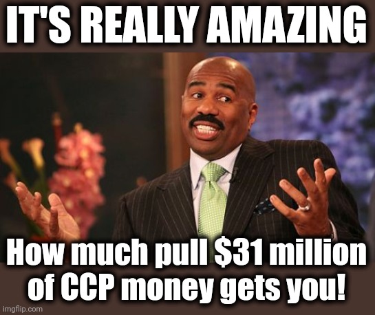 Steve Harvey Meme | IT'S REALLY AMAZING How much pull $31 million
of CCP money gets you! | image tagged in memes,steve harvey | made w/ Imgflip meme maker