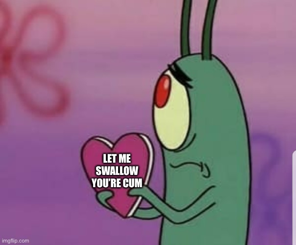 Plankton heart | LET ME SWALLOW YOU’RE CUM | image tagged in plankton heart | made w/ Imgflip meme maker