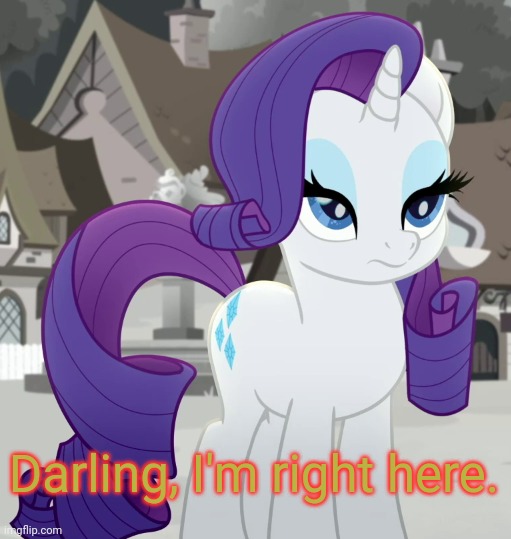 Unamused Rarity (MLP) | Darling, I'm right here. | image tagged in unamused rarity mlp | made w/ Imgflip meme maker