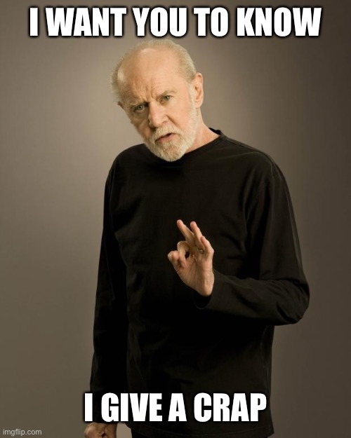 George Carlin | I WANT YOU TO KNOW I GIVE A CRAP | image tagged in george carlin | made w/ Imgflip meme maker