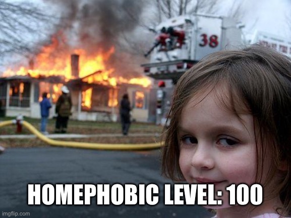 Disaster Girl Meme | HOMEPHOBIC LEVEL: 100 | image tagged in memes,disaster girl | made w/ Imgflip meme maker