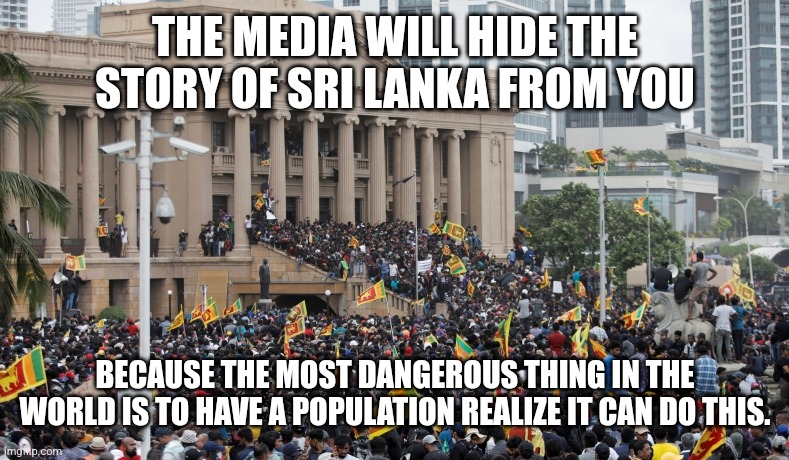 THE MEDIA WILL HIDE THE STORY OF SRI LANKA FROM YOU; BECAUSE THE MOST DANGEROUS THING IN THE WORLD IS TO HAVE A POPULATION REALIZE IT CAN DO THIS. | made w/ Imgflip meme maker