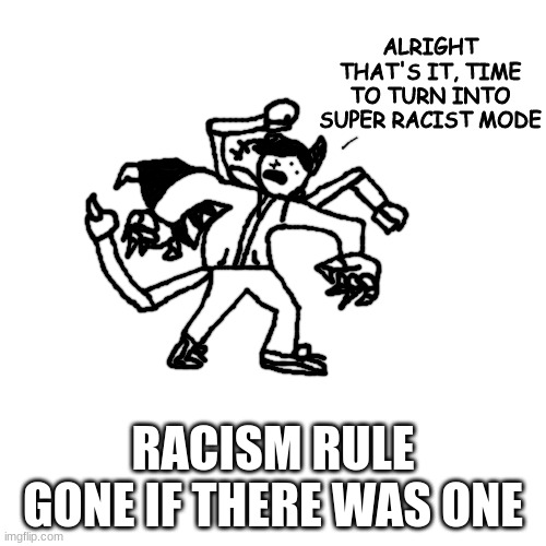 Le Idiot goes super racist mode | RACISM RULE GONE IF THERE WAS ONE | image tagged in le idiot goes super racist mode | made w/ Imgflip meme maker