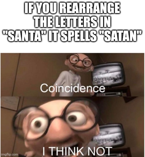 Coincidence, I THINK NOT | IF YOU REARRANGE THE LETTERS IN "SANTA" IT SPELLS "SATAN" | image tagged in coincidence i think not | made w/ Imgflip meme maker