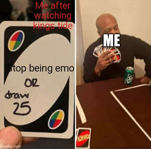 You know nobody will like this so waste of thinking :) | Me after watching kings tide; ME; Stop being emo | image tagged in memes,uno draw 25 cards | made w/ Imgflip meme maker