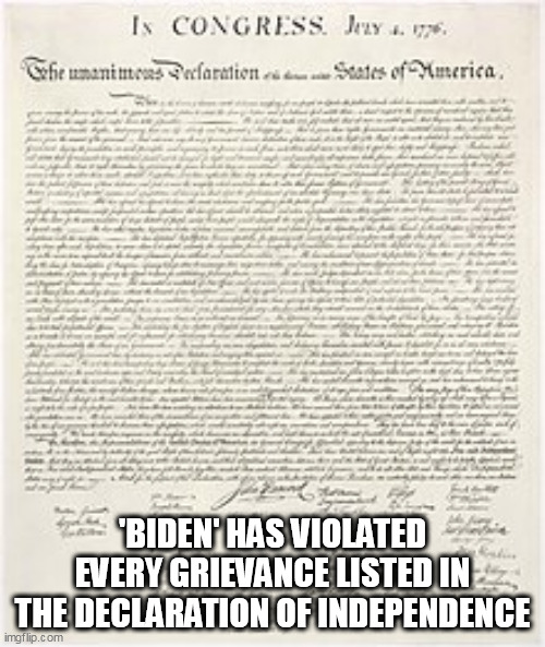 When in the course of human events | 'BIDEN' HAS VIOLATED EVERY GRIEVANCE LISTED IN THE DECLARATION OF INDEPENDENCE | image tagged in biden,patriotism,usa | made w/ Imgflip meme maker