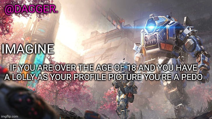 Titanfall 2 template | IF YOU ARE OVER THE AGE OF 18 AND YOU HAVE A LOLLY AS YOUR PROFILE PICTURE YOU'RE A PEDO | image tagged in titanfall 2 template | made w/ Imgflip meme maker